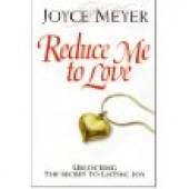 Reduce Me to Love: Unlocking the Secret for Lasting Joy by Joyce Meyer
